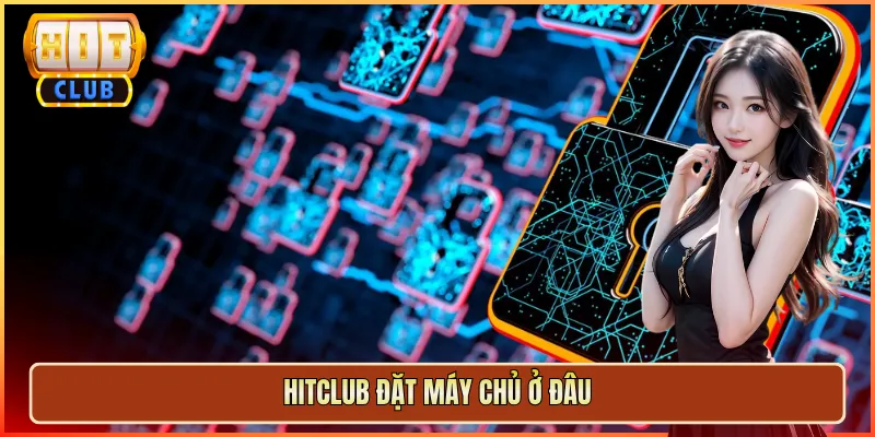 hitclub đặt máy chủ ở đâu