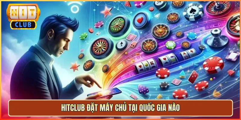 Hitclub Đặt Máy Chủ Tại Quốc Gia Nào