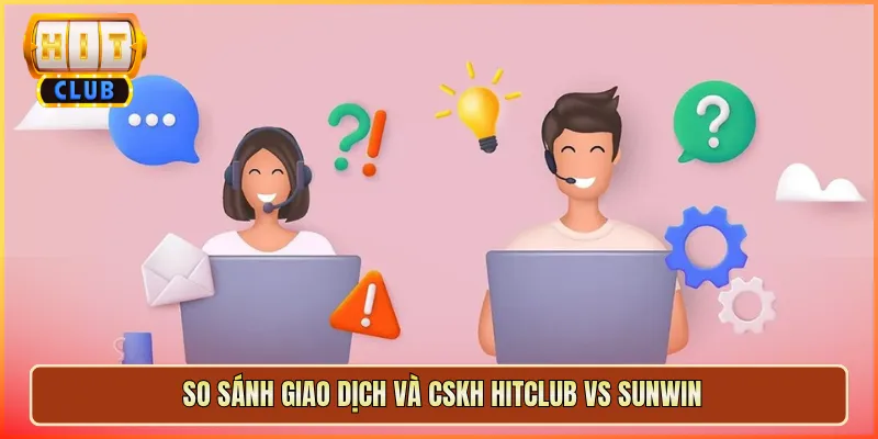 So Sánh Giao Dịch Và CSKH Hitclub Vs Sunwin