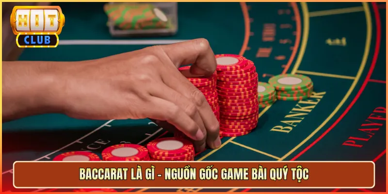 Baccarat Là Gì – Nguồn Gốc Game Bài Quý Tộc