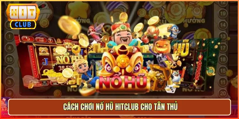 Cách Chơi Nổ Hũ Hitclub Cho Tân Thủ