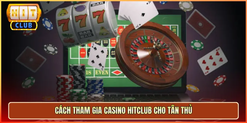 Cách Tham Gia Casino Hitclub Cho Tân Thủ