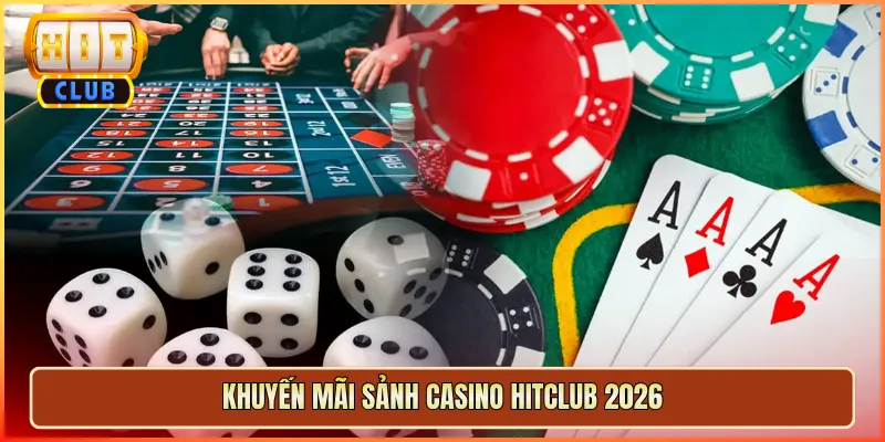Khuyến Mãi Sảnh Casino Hitclub 2026