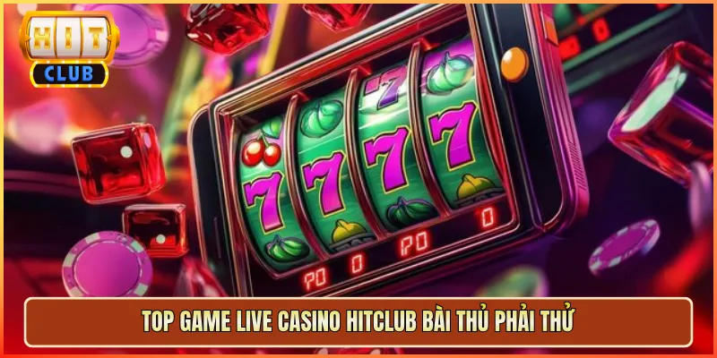 Top Game Live Casino Hitclub Bài Thủ Phải Thử