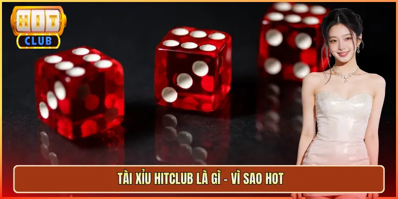 Tài Xỉu Hitclub Là Gì – Vì Sao Hot