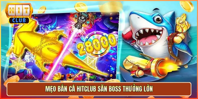 Mẹo Bắn Cá Hitclub Săn Boss Thưởng Lớn