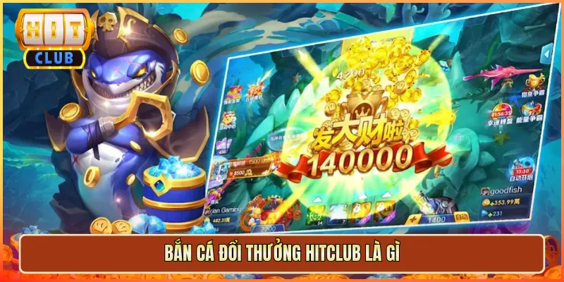 Bắn Cá Đổi Thưởng Hitclub Là Gì