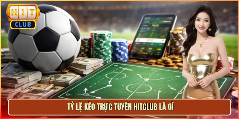Tỷ Lệ Kèo Trực Tuyến Hitclub Là Gì