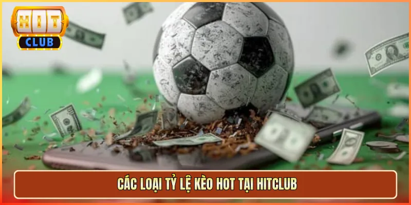 Các Loại Tỷ Lệ Kèo Hot Tại Hitclub