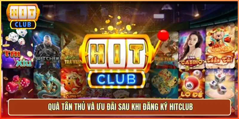 Quà Tân Thủ Và Ưu Đãi Sau Khi Đăng Ký Hitclub