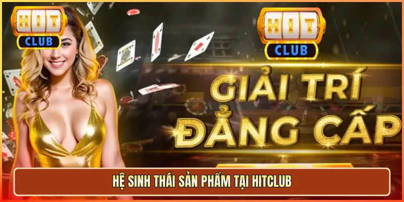 Hệ Sinh Thái Sản Phẩm Tại Hitclub