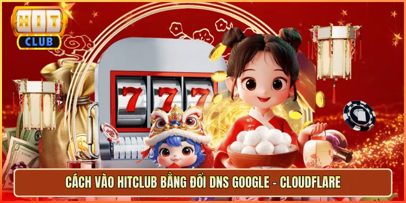 Cách Vào Hitclub Bằng Đổi DNS Google – Cloudflare