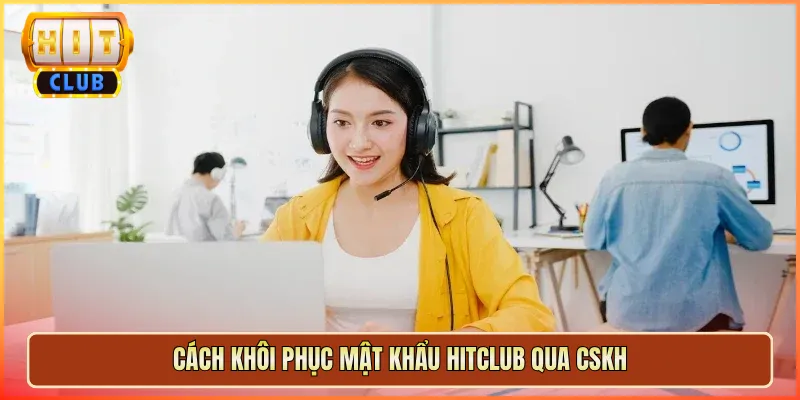 Cách Khôi Phục Mật Khẩu Hitclub Qua CSKH