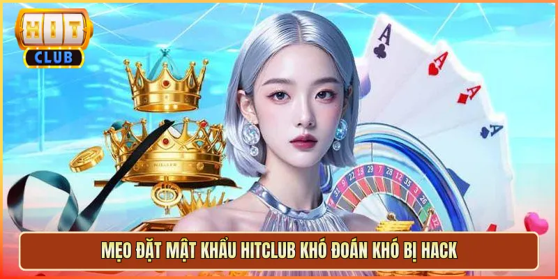 Mẹo Đặt Mật Khẩu Hitclub Khó Đoán Khó Bị Hack