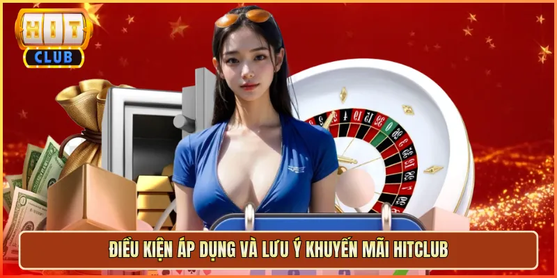 Điều Kiện Áp Dụng Và Lưu Ý Khuyến Mãi Hitclub