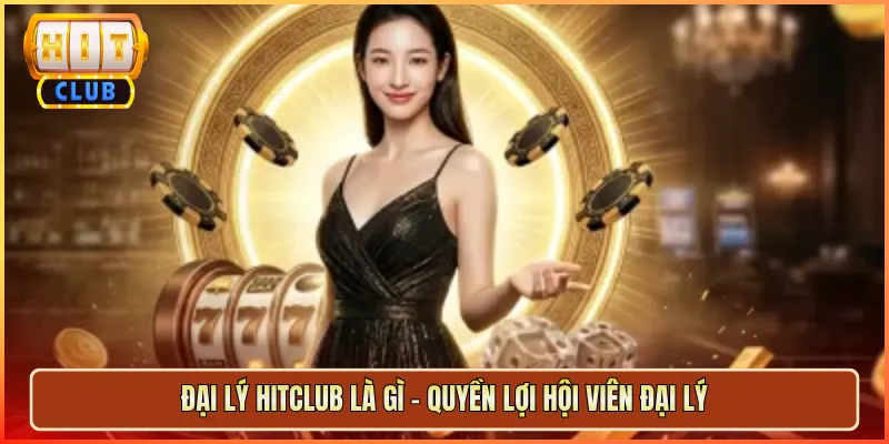 Đại Lý Hitclub Là Gì – Quyền Lợi Hội Viên Đại Lý